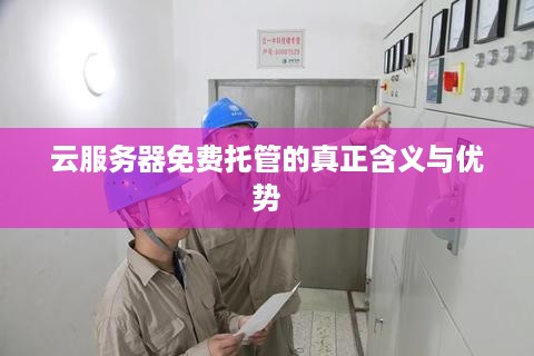 云服务器免费托管的真正含义与优势