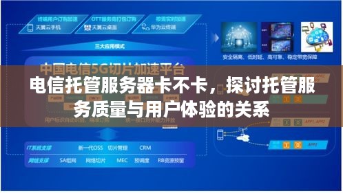 电信托管服务器卡不卡，探讨托管服务质量与用户体验的关系