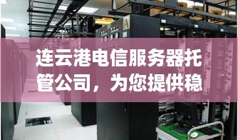 连云港电信服务器托管公司，为您提供稳定可靠的服务器托管服务