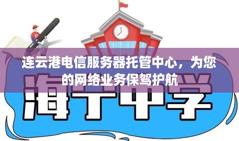 连云港电信服务器托管中心，为您的网络业务保驾护航