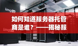 如何知道服务器托管商是谁？——揭秘服务器托管行业内幕