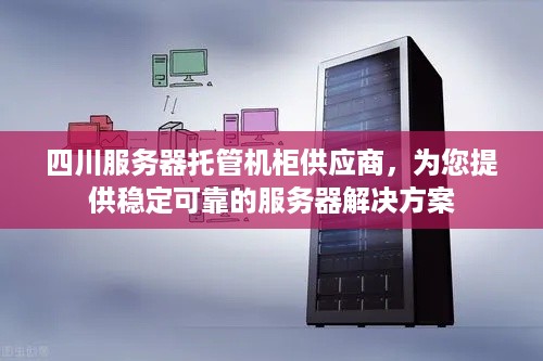 四川服务器托管机柜供应商，为您提供稳定可靠的服务器解决方案