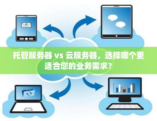 托管服务器 vs 云服务器，选择哪个更适合您的业务需求？