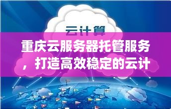 重庆云服务器托管服务，打造高效稳定的云计算环境