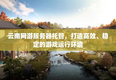 云南网游服务器托管，打造高效、稳定的游戏运行环境