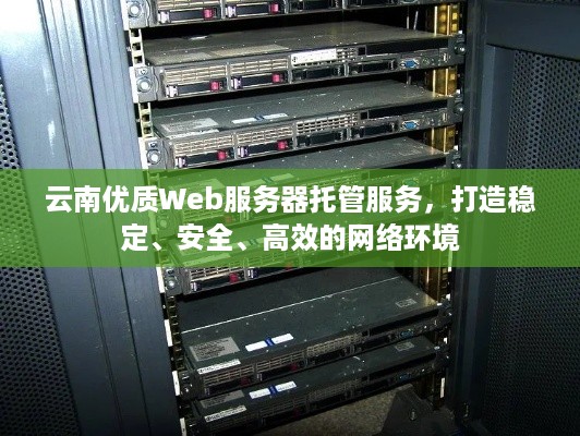 云南优质Web服务器托管服务，打造稳定、安全、高效的网络环境