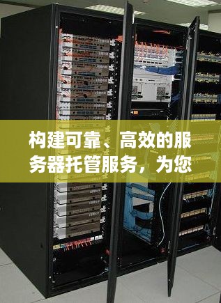 构建可靠、高效的服务器托管服务，为您的业务保驾护航