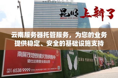 云南服务器托管服务，为您的业务提供稳定、安全的基础设施支持