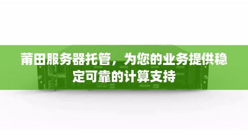 莆田服务器托管，为您的业务提供稳定可靠的计算支持