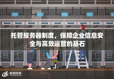 托管服务器制度，保障企业信息安全与高效运营的基石