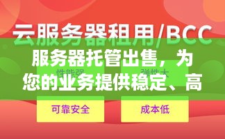 服务器托管出售，为您的业务提供稳定、高效的计算支持