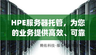 HPE服务器托管，为您的业务提供高效、可靠的解决方案