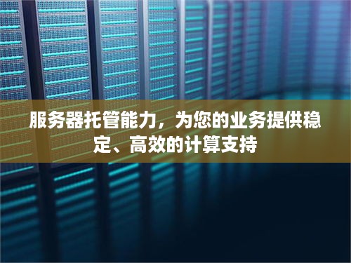 服务器托管能力，为您的业务提供稳定、高效的计算支持