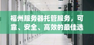 福州服务器托管服务，可靠、安全、高效的最佳选择