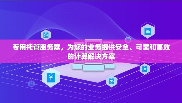 专用托管服务器，为您的业务提供安全、可靠和高效的计算解决方案