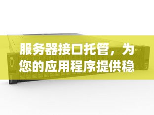 服务器接口托管，为您的应用程序提供稳定、安全和高效的运行环境