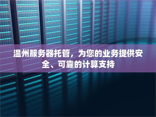 温州服务器托管，为您的业务提供安全、可靠的计算支持