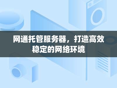 网通托管服务器，打造高效稳定的网络环境