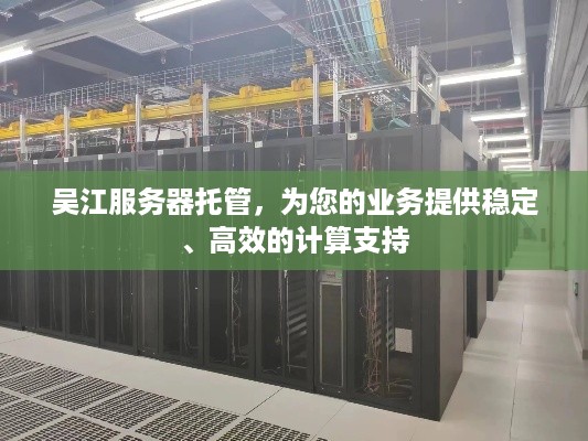 吴江服务器托管，为您的业务提供稳定、高效的计算支持