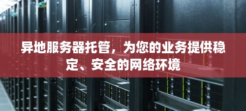 异地服务器托管，为您的业务提供稳定、安全的网络环境