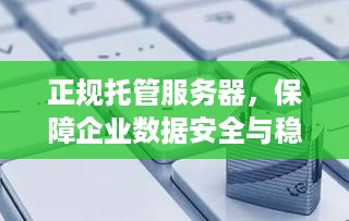 正规托管服务器，保障企业数据安全与稳定运行的关键