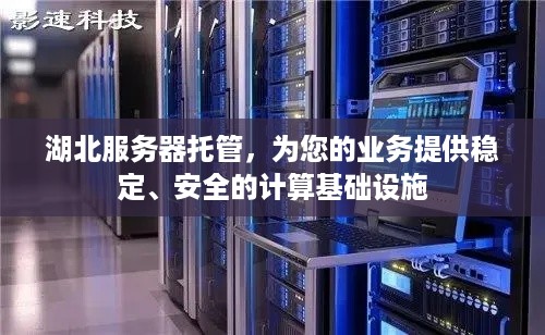 湖北服务器托管，为您的业务提供稳定、安全的计算基础设施