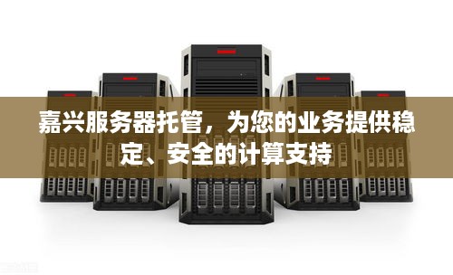 嘉兴服务器托管，为您的业务提供稳定、安全的计算支持