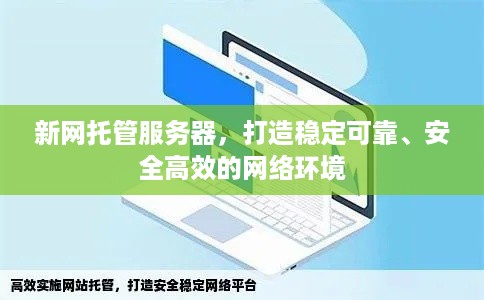 新网托管服务器，打造稳定可靠、安全高效的网络环境