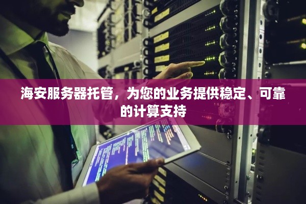 海安服务器托管，为您的业务提供稳定、可靠的计算支持