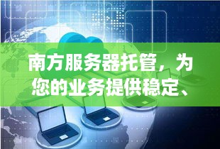 南方服务器托管，为您的业务提供稳定、安全的网络环境