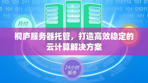 桐庐服务器托管，打造高效稳定的云计算解决方案