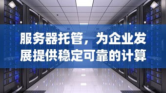 服务器托管，为企业发展提供稳定可靠的计算支持