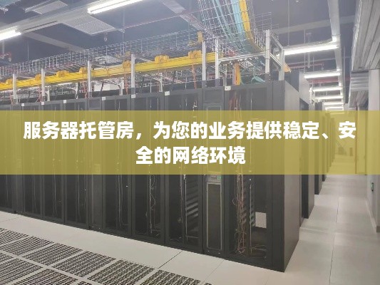 服务器托管房，为您的业务提供稳定、安全的网络环境