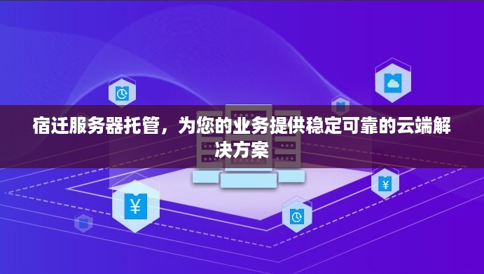 宿迁服务器托管，为您的业务提供稳定可靠的云端解决方案
