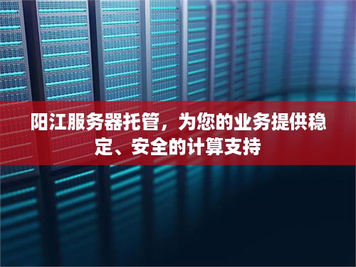 阳江服务器托管，为您的业务提供稳定、安全的计算支持