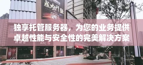 独享托管服务器，为您的业务提供卓越性能与安全性的完美解决方案