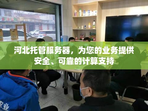 河北托管服务器，为您的业务提供安全、可靠的计算支持