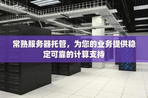 常熟服务器托管，为您的业务提供稳定可靠的计算支持