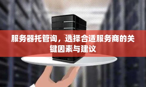 服务器托管询，选择合适服务商的关键因素与建议