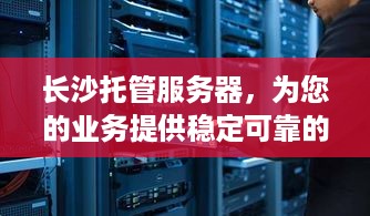 长沙托管服务器，为您的业务提供稳定可靠的计算支持