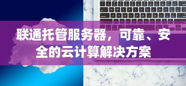 联通托管服务器，可靠、安全的云计算解决方案