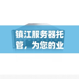 镇江服务器托管，为您的业务提供稳定、安全的计算支持