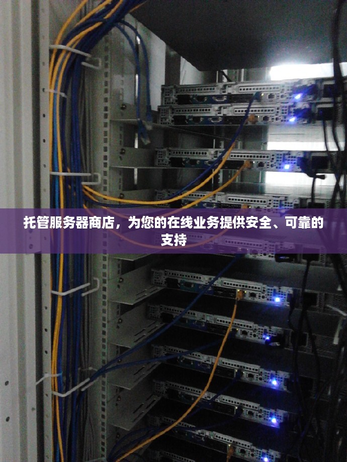 托管服务器商店，为您的在线业务提供安全、可靠的支持