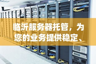 临沂服务器托管，为您的业务提供稳定、安全的计算支持