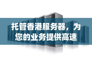 托管香港服务器，为您的业务提供高速、安全和可靠的计算解决方案