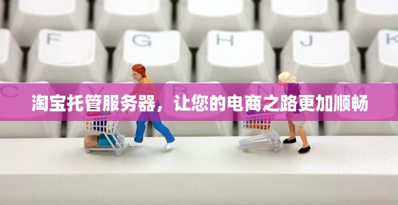 淘宝托管服务器，让您的电商之路更加顺畅