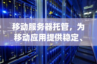 移动服务器托管，为移动应用提供稳定、高效和安全的基础设施