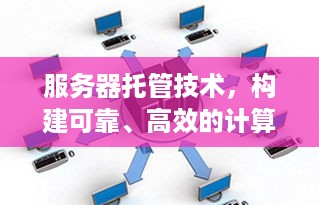 服务器托管技术，构建可靠、高效的计算基础设施