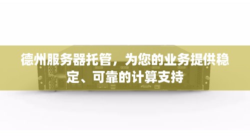 德州服务器托管，为您的业务提供稳定、可靠的计算支持