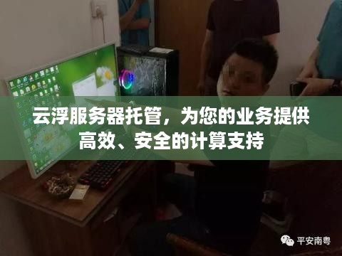 云浮服务器托管，为您的业务提供高效、安全的计算支持